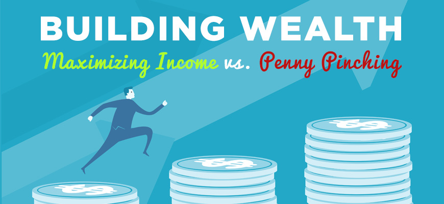 Building Wealth: Maximizing Income vs. Penny Pinching