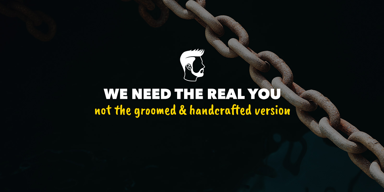 we need the real you, not the groomed and handcrafted version